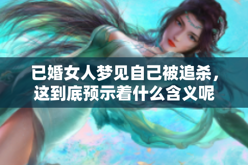 已婚女人梦见自己被追杀，这到底预示着什么含义呢