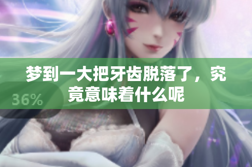 梦到一大把牙齿脱落了，究竟意味着什么呢
