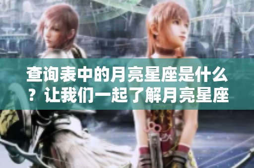 查询表中的月亮星座是什么？让我们一起了解月亮星座的相关信息。