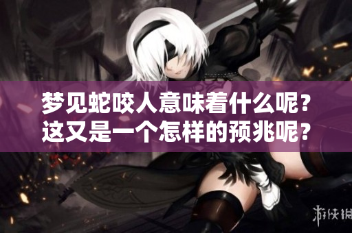 梦见蛇咬人意味着什么呢？这又是一个怎样的预兆呢？
