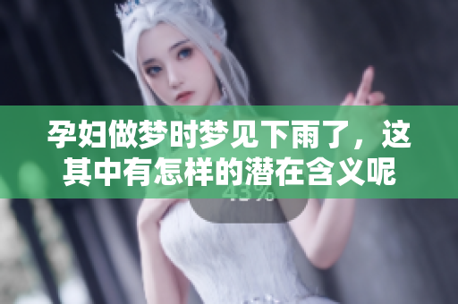 孕妇做梦时梦见下雨了，这其中有怎样的潜在含义呢
