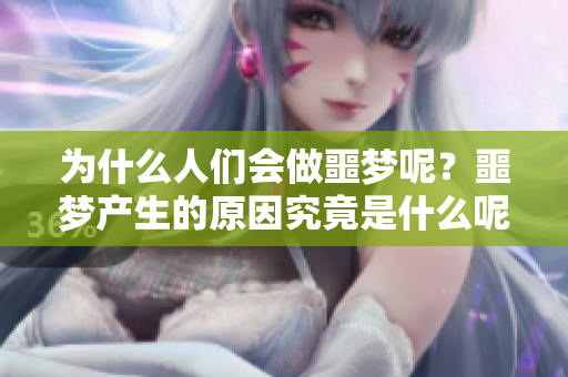 为什么人们会做噩梦呢？噩梦产生的原因究竟是什么呢？