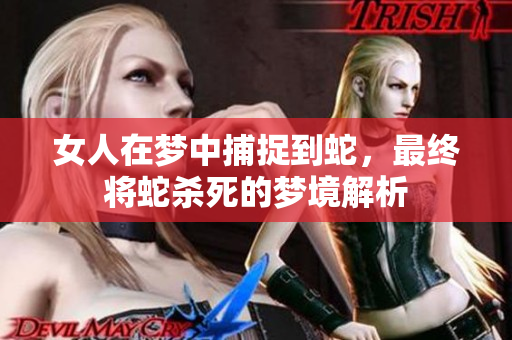 女人在梦中捕捉到蛇，最终将蛇杀死的梦境解析