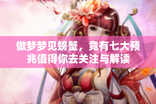做梦梦见螃蟹，竟有七大预兆值得你去关注与解读