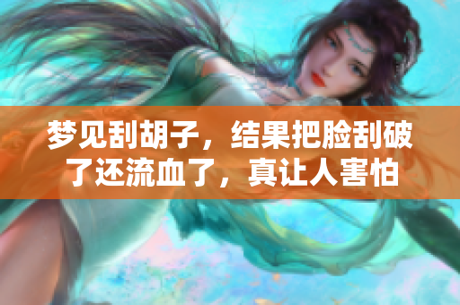 梦见刮胡子，结果把脸刮破了还流血了，真让人害怕