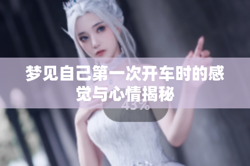 梦见自己第一次开车时的感觉与心情揭秘