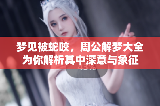梦见被蛇咬，周公解梦大全为你解析其中深意与象征