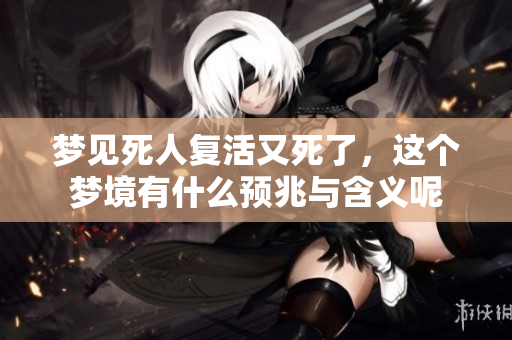 梦见死人复活又死了，这个梦境有什么预兆与含义呢