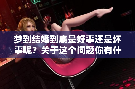 梦到结婚到底是好事还是坏事呢？关于这个问题你有什么看法？