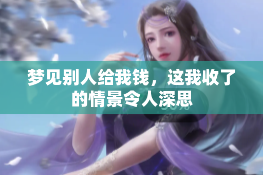 梦见别人给我钱，这我收了的情景令人深思