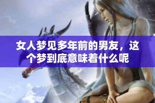 女人梦见多年前的男友，这个梦到底意味着什么呢