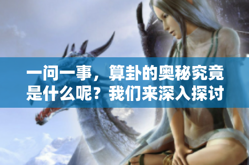 一问一事，算卦的奥秘究竟是什么呢？我们来深入探讨一下。