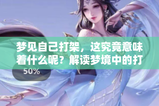 梦见自己打架，这究竟意味着什么呢？解读梦境中的打斗场景秘密