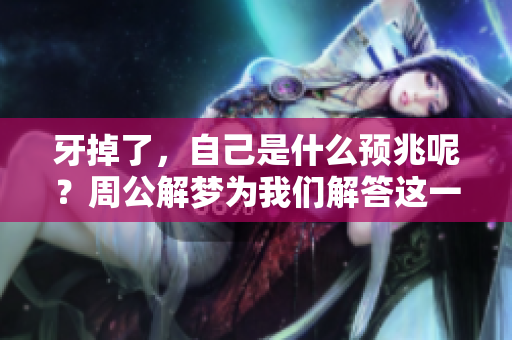 牙掉了，自己是什么预兆呢？周公解梦为我们解答这一问题。