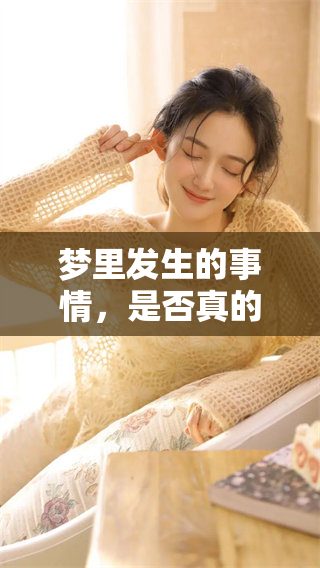 梦里发生的事情，是否真的会成真呢？我们一起来探讨这个问题吧。
