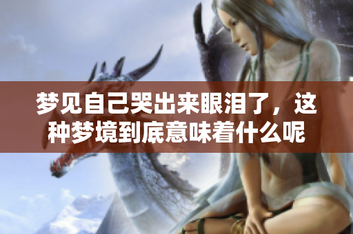 梦见自己哭出来眼泪了，这种梦境到底意味着什么呢