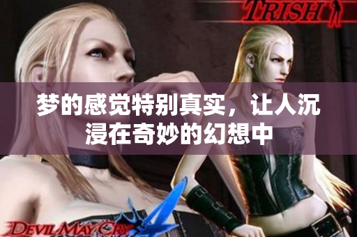 梦的感觉特别真实，让人沉浸在奇妙的幻想中