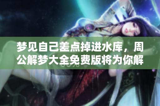 梦见自己差点掉进水库，周公解梦大全免费版将为你解析梦境含义