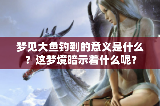 梦见大鱼钓到的意义是什么？这梦境暗示着什么呢？
