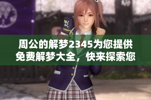 周公的解梦2345为您提供免费解梦大全，快来探索您的梦境含义吧！