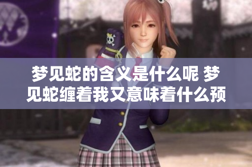 梦见蛇的含义是什么呢 梦见蛇缠着我又意味着什么预兆