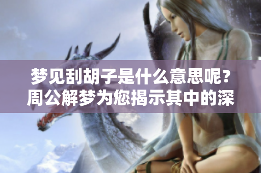 梦见刮胡子是什么意思呢？周公解梦为您揭示其中的深意。