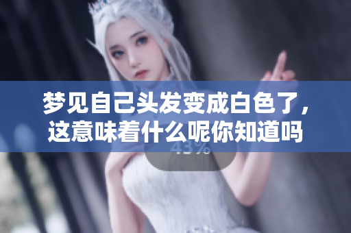 梦见自己头发变成白色了，这意味着什么呢你知道吗