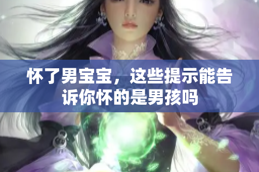 怀了男宝宝，这些提示能告诉你怀的是男孩吗