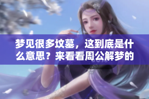 梦见很多坟墓，这到底是什么意思？来看看周公解梦的解读吧！