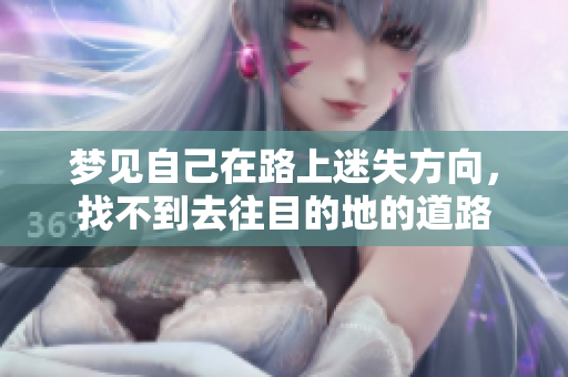 梦见自己在路上迷失方向，找不到去往目的地的道路