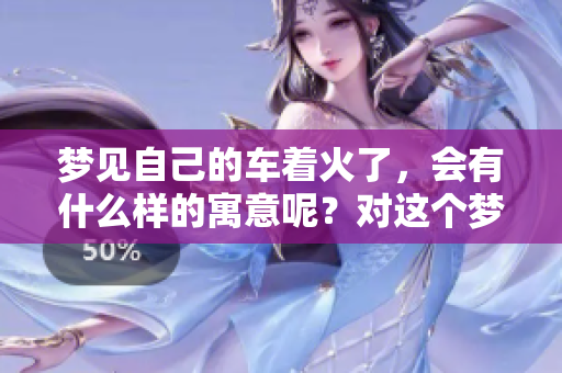 梦见自己的车着火了，会有什么样的寓意呢？对这个梦境该如何解读？