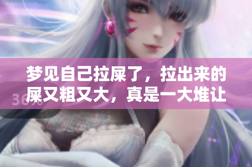 梦见自己拉屎了，拉出来的屎又粗又大，真是一大堆让人惊讶！