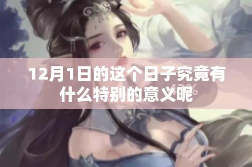 12月1日的这个日子究竟有什么特别的意义呢