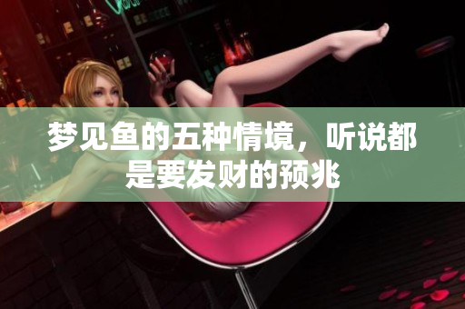 梦见鱼的五种情境，听说都是要发财的预兆