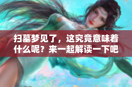 扫墓梦见了，这究竟意味着什么呢？来一起解读一下吧！
