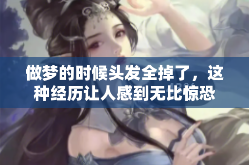 做梦的时候头发全掉了，这种经历让人感到无比惊恐