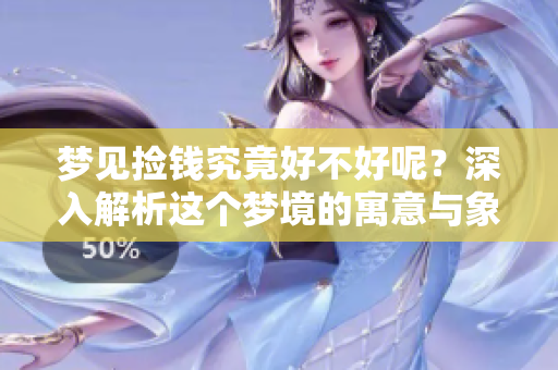 梦见捡钱究竟好不好呢？深入解析这个梦境的寓意与象征