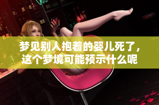 梦见别人抱着的婴儿死了，这个梦境可能预示什么呢