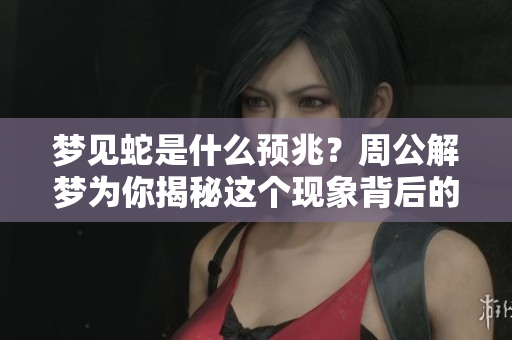 梦见蛇是什么预兆？周公解梦为你揭秘这个现象背后的寓意。