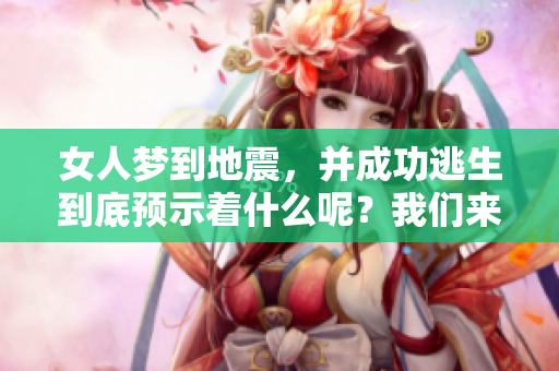 女人梦到地震，并成功逃生到底预示着什么呢？我们来深入探讨一下。