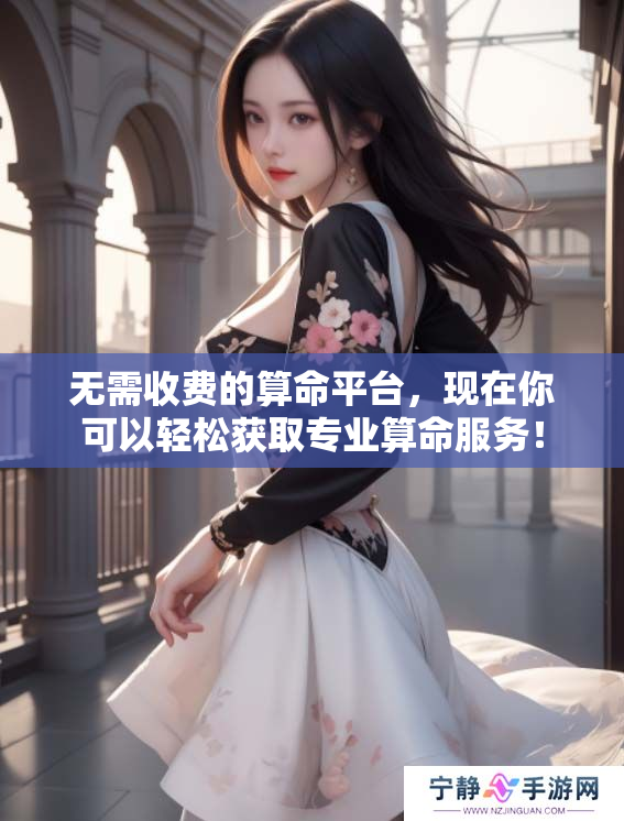 无需收费的算命平台，现在你可以轻松获取专业算命服务！