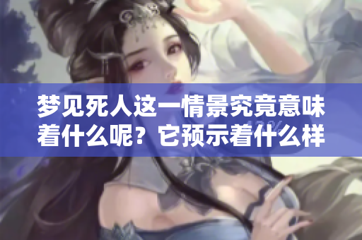 梦见死人这一情景究竟意味着什么呢？它预示着什么样的事情呢？