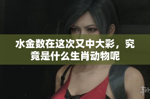 水金数在这次又中大彩，究竟是什么生肖动物呢