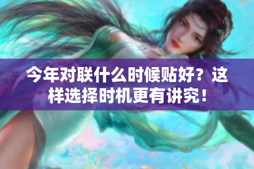 今年对联什么时候贴好？这样选择时机更有讲究！