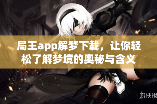局王app解梦下载，让你轻松了解梦境的奥秘与含义