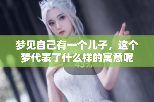 梦见自己有一个儿子，这个梦代表了什么样的寓意呢