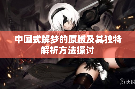 中国式解梦的原版及其独特解析方法探讨