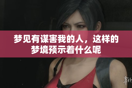 梦见有谋害我的人，这样的梦境预示着什么呢