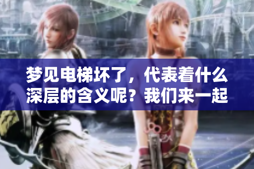 梦见电梯坏了，代表着什么深层的含义呢？我们来一起探讨一下。