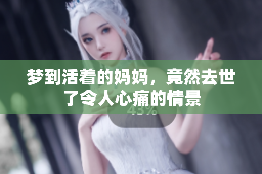 梦到活着的妈妈，竟然去世了令人心痛的情景